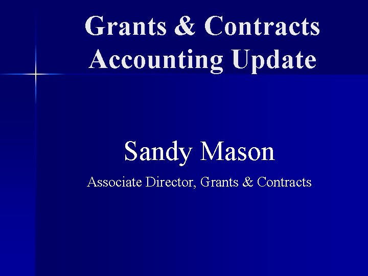Grants & Contracts Accounting Update Sandy Mason Associate Director, Grants & Contracts 