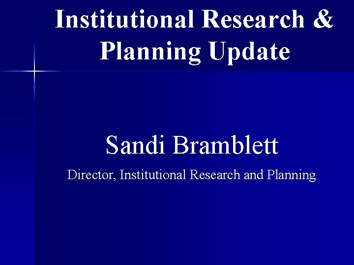 Institutional Research & Planning Update Sandi Bramblett Director, Institutional Research and Planning 