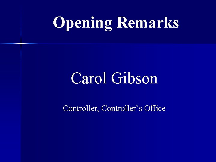 Opening Remarks Carol Gibson Controller, Controller’s Office 