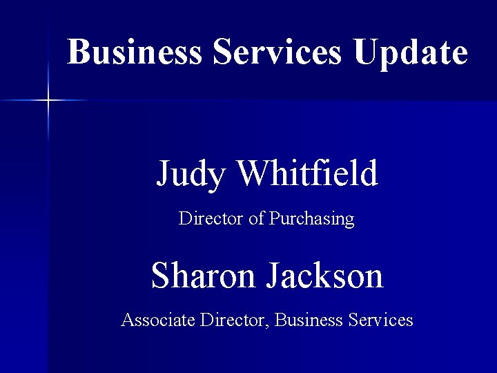 Business Services Update Judy Whitfield Director of Purchasing Sharon Jackson Associate Director, Business Services