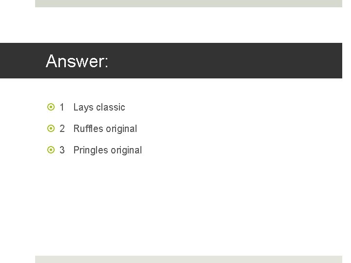 Answer: 1 Lays classic 2 Ruffles original 3 Pringles original 