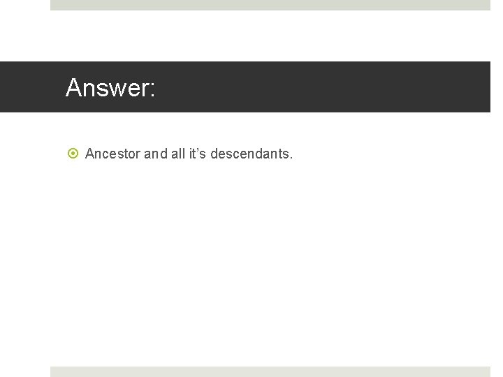 Answer: Ancestor and all it’s descendants. 
