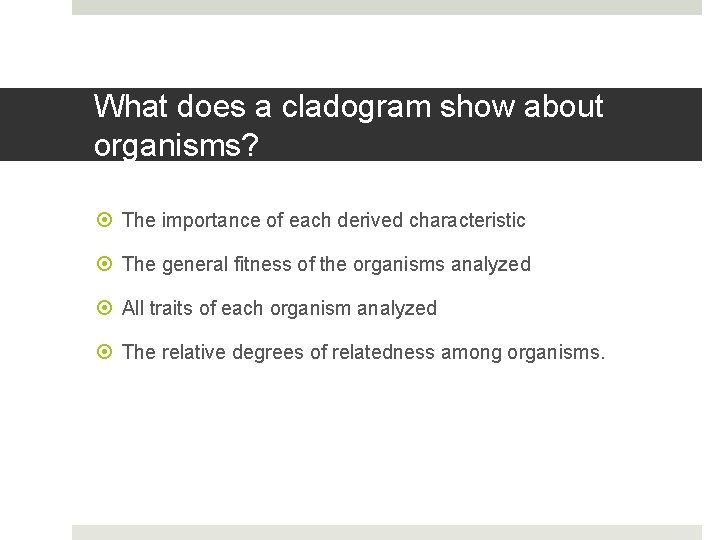 What does a cladogram show about organisms? The importance of each derived characteristic The