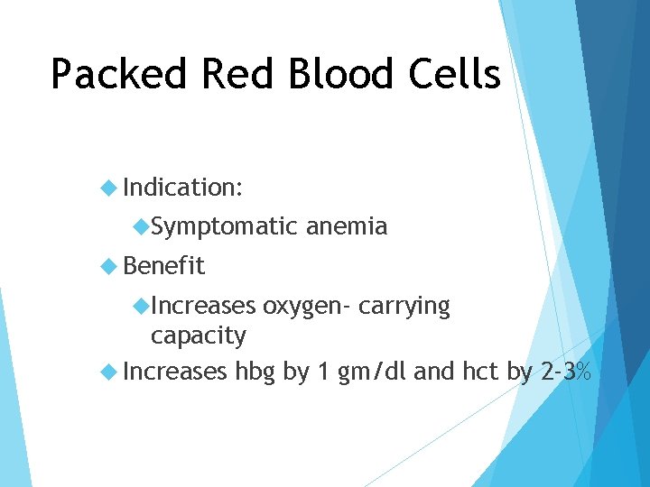 Packed Red Blood Cells Indication: Symptomatic anemia Benefit Increases oxygen- carrying capacity Increases hbg