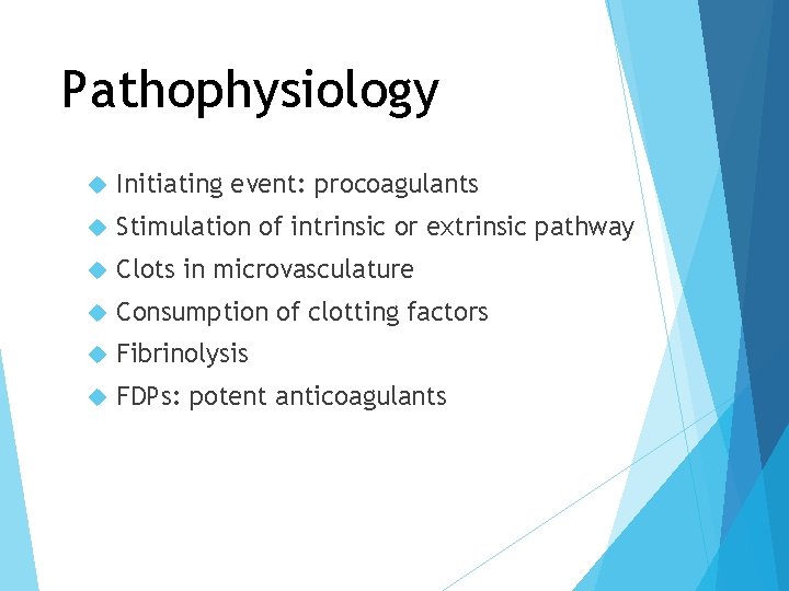 Pathophysiology Initiating event: procoagulants Stimulation of intrinsic or extrinsic pathway Clots in microvasculature Consumption