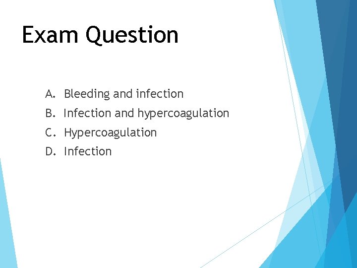 Exam Question A. Bleeding and infection B. Infection and hypercoagulation C. Hypercoagulation D. Infection