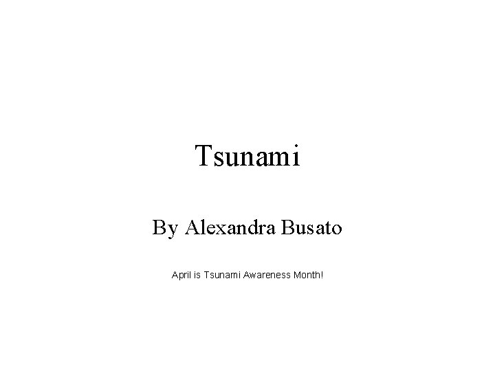 Tsunami By Alexandra Busato April is Tsunami Awareness Month! 