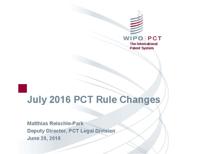The International Patent System July 2016 PCT Rule Changes Matthias Reischle-Park Deputy Director, PCT