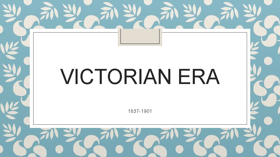 VICTORIAN ERA 1837 -1901 