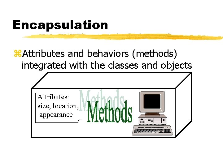 Encapsulation z. Attributes and behaviors (methods) integrated with the classes and objects Attributes: size,