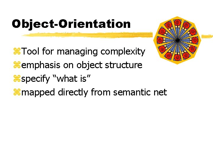 Object-Orientation z. Tool for managing complexity zemphasis on object structure zspecify “what is” zmapped