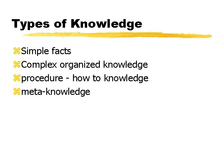 Types of Knowledge z. Simple facts z. Complex organized knowledge zprocedure - how to