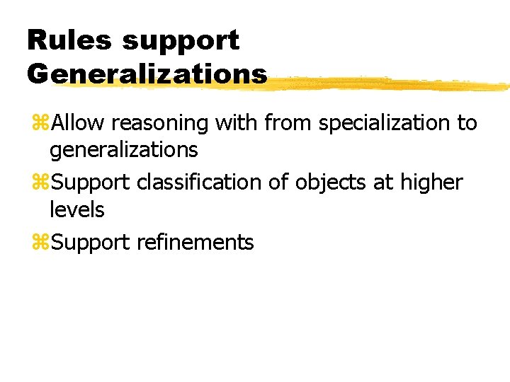 Rules support Generalizations z. Allow reasoning with from specialization to generalizations z. Support classification