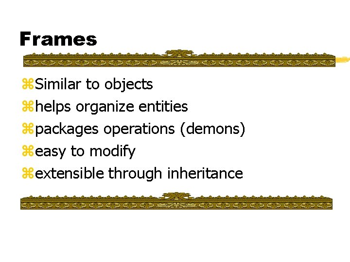 Frames z. Similar to objects zhelps organize entities zpackages operations (demons) zeasy to modify