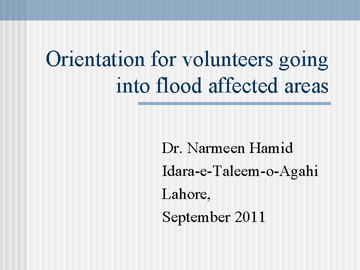 Orientation for volunteers going into flood affected areas Dr. Narmeen Hamid Idara-e-Taleem-o-Agahi Lahore, September