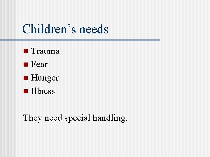 Children’s needs Trauma n Fear n Hunger n Illness n They need special handling.