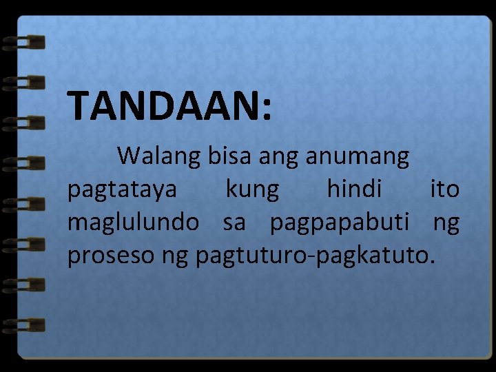 TANDAAN: Walang bisa ang anumang pagtataya kung hindi ito maglulundo sa pagpapabuti ng proseso