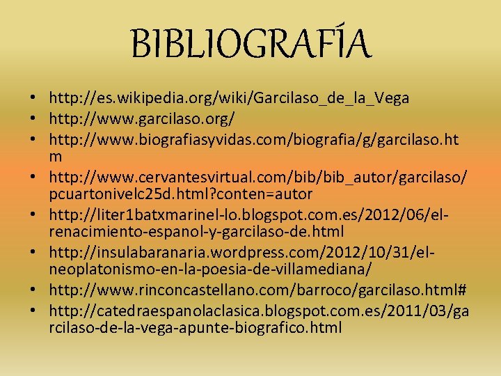 BIBLIOGRAFÍA • http: //es. wikipedia. org/wiki/Garcilaso_de_la_Vega • http: //www. garcilaso. org/ • http: //www. BIBLIOGRAFÍA • http: //es. wikipedia. org/wiki/Garcilaso_de_la_Vega • http: //www. garcilaso. org/ • http: //www.