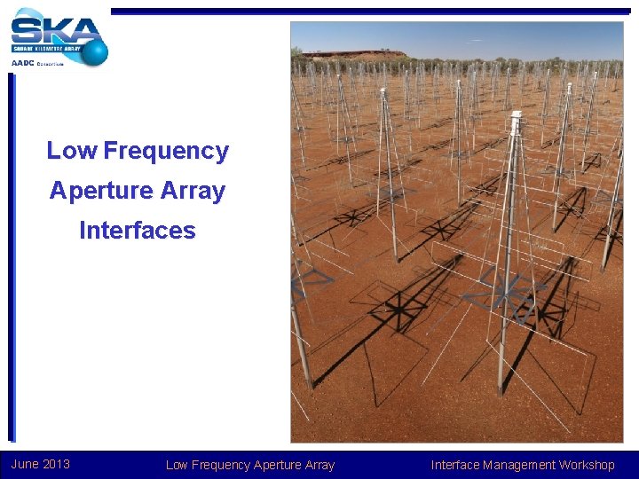 Low Frequency Aperture Array Interfaces June 2013 Low Frequency Aperture Array Interface Management Workshop