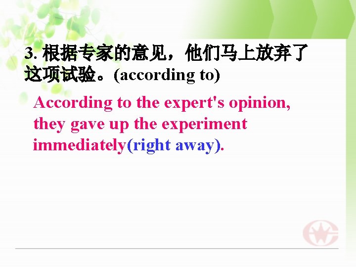 3. 根据专家的意见，他们马上放弃了 这项试验。(according to) According to the expert's opinion, they gave up the experiment