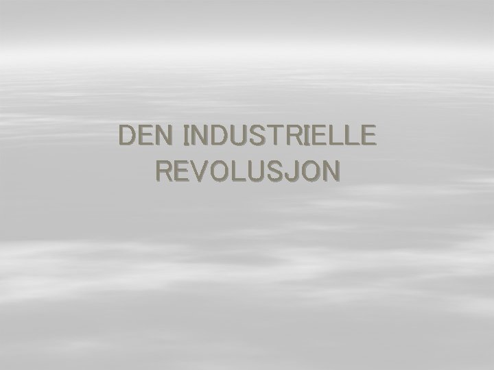 DEN INDUSTRIELLE REVOLUSJON 