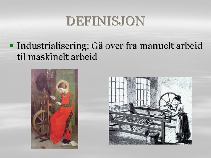 DEFINISJON § Industrialisering: Gå over fra manuelt arbeid til maskinelt arbeid 