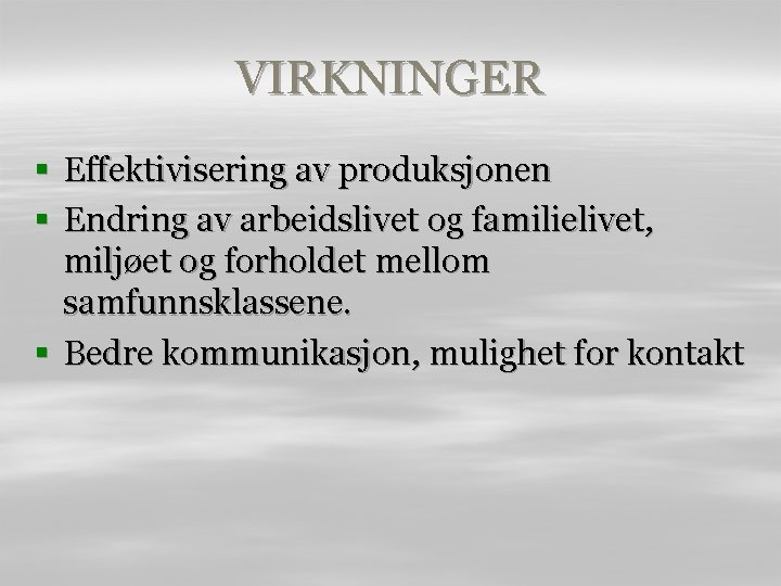 VIRKNINGER § Effektivisering av produksjonen § Endring av arbeidslivet og familielivet, miljøet og forholdet