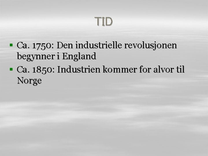 TID § Ca. 1750: Den industrielle revolusjonen begynner i England § Ca. 1850: Industrien