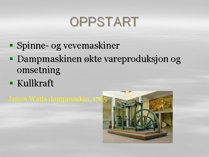 OPPSTART § Spinne- og vevemaskiner § Dampmaskinen økte vareproduksjon og omsetning § Kullkraft James