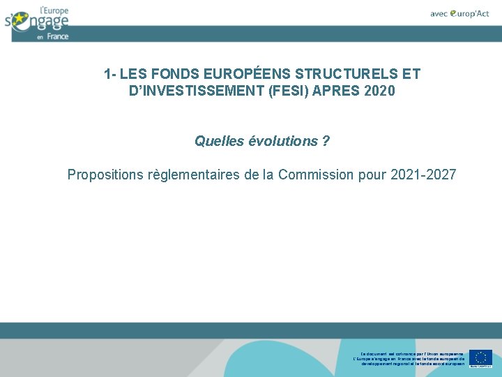 1 - LES FONDS EUROPÉENS STRUCTURELS ET D’INVESTISSEMENT (FESI) APRES 2020 Quelles évolutions ? 1 - LES FONDS EUROPÉENS STRUCTURELS ET D’INVESTISSEMENT (FESI) APRES 2020 Quelles évolutions ?