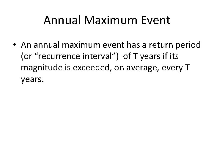 Annual Maximum Event • An annual maximum event has a return period (or “recurrence