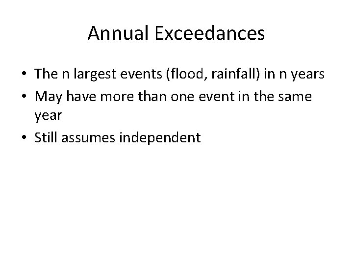 Annual Exceedances • The n largest events (flood, rainfall) in n years • May