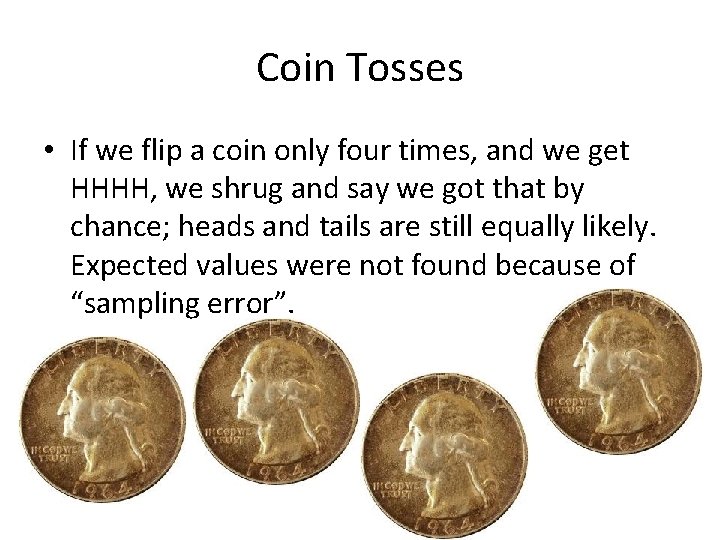 Coin Tosses • If we flip a coin only four times, and we get