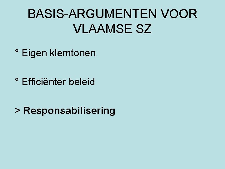 BASIS-ARGUMENTEN VOOR VLAAMSE SZ ° Eigen klemtonen ° Efficiënter beleid > Responsabilisering 