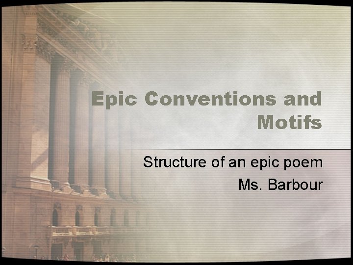 Epic Conventions and Motifs Structure of an epic poem Ms. Barbour 