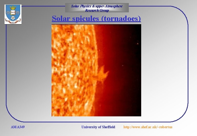 Solar Physics & upper-Atmosphere Research Group Solar spicules (tornadoes) AMA 349 University of Sheffield