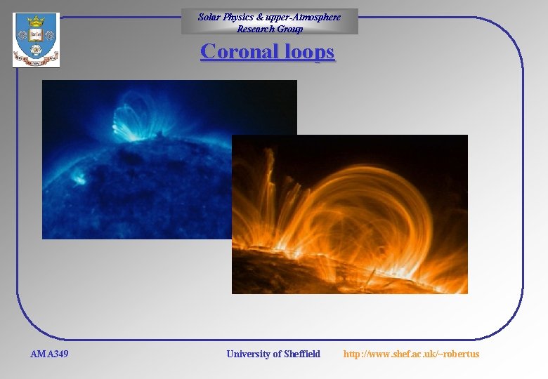 Solar Physics & upper-Atmosphere Research Group Coronal loops AMA 349 University of Sheffield http: