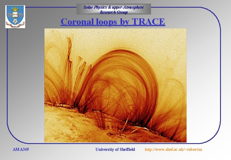 Solar Physics & upper-Atmosphere Research Group Coronal loops by TRACE AMA 349 University of
