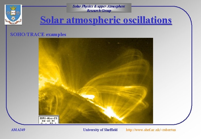 Solar Physics & upper-Atmosphere Research Group Solar atmospheric oscillations SOHO/TRACE examples AMA 349 University