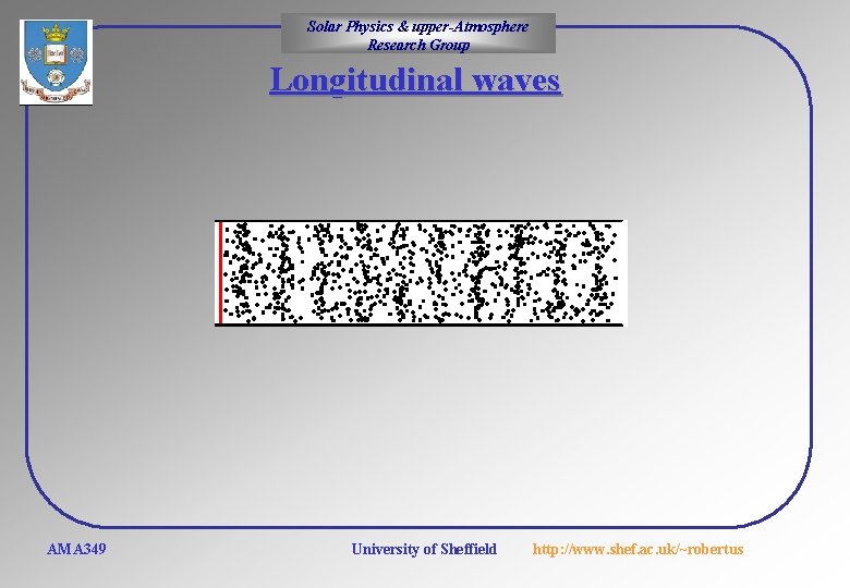 Solar Physics & upper-Atmosphere Research Group Longitudinal waves AMA 349 University of Sheffield http: