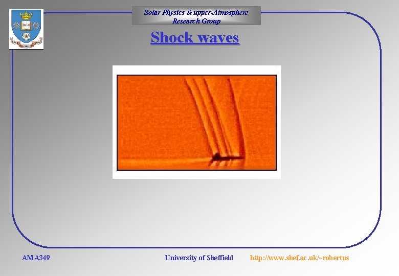 Solar Physics & upper-Atmosphere Research Group Shock waves AMA 349 University of Sheffield http: