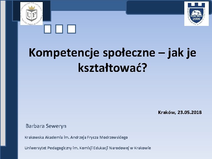 Kompetencje społeczne – jak je kształtować? Kraków, 23. 05. 2018 Barbara Seweryn Krakowska Akademia