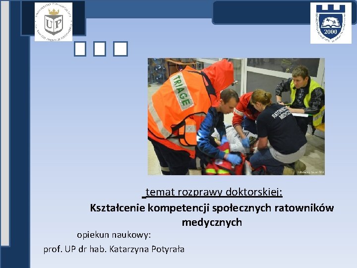  temat rozprawy doktorskiej: Kształcenie kompetencji społecznych ratowników medycznych opiekun naukowy: prof. UP dr