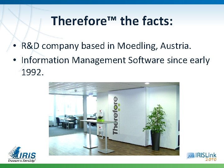 Therefore™ the facts: • R&D company based in Moedling, Austria. • Information Management Software