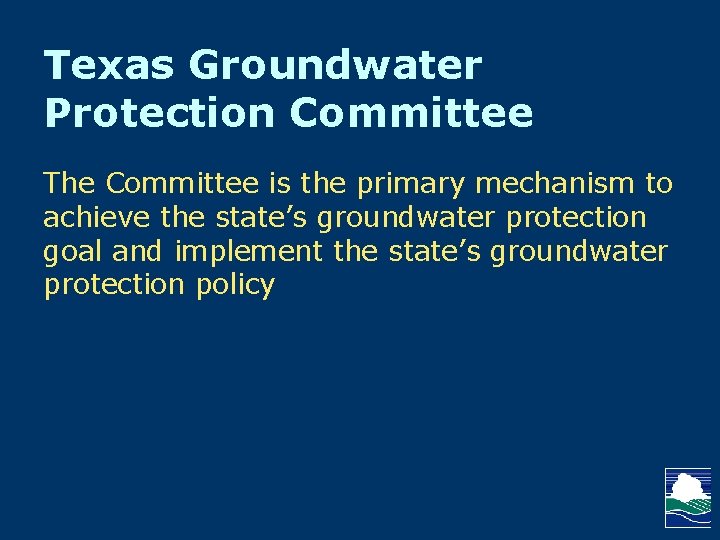 Texas Groundwater Protection Committee The Committee is the primary mechanism to achieve the state’s