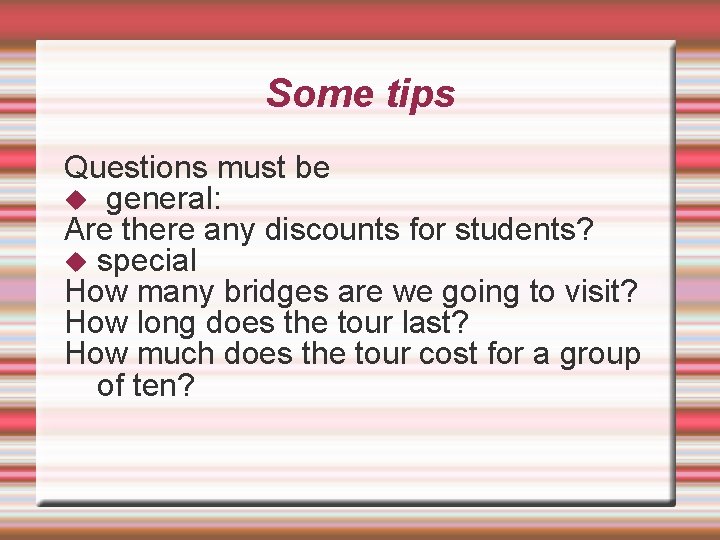Some tips Questions must be general: Are there any discounts for students? special How