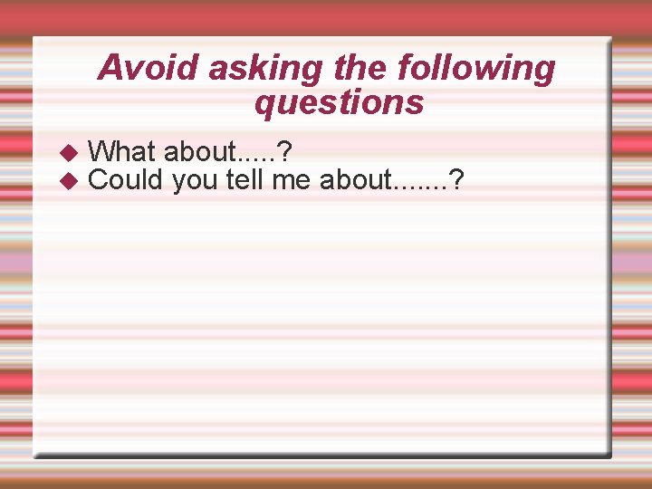 Avoid asking the following questions What about. . . ? Could you tell me