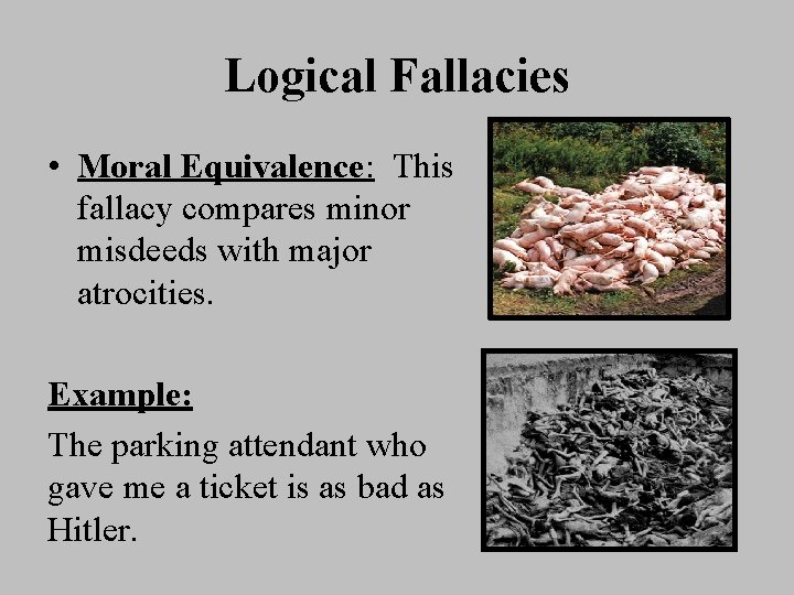 Logical Fallacies • Moral Equivalence: This fallacy compares minor misdeeds with major atrocities. Example: