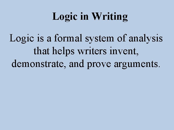 Logic in Writing Logic is a formal system of analysis that helps writers invent,