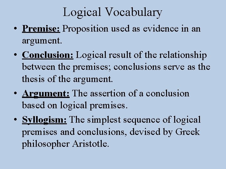 Logical Vocabulary • Premise: Proposition used as evidence in an argument. • Conclusion: Logical